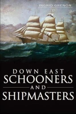 Down East Schooners and Shipmasters by Grenon, Ingrid