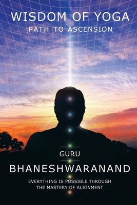 Wisdom of Yoga: Path to Ascension by Bhaneshwaranand, Guru