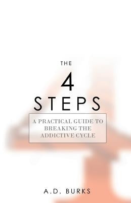 The 4 STEPS: A Practical Guide to Breaking the Addictive Cycle by Burks, A. D.