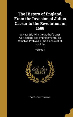 The History of England, From the Invasion of Julius Caesar to the Revolution in 1688: A New Ed., With the Author's Last Corrections and Improvements. by Hume, David 1711-1776