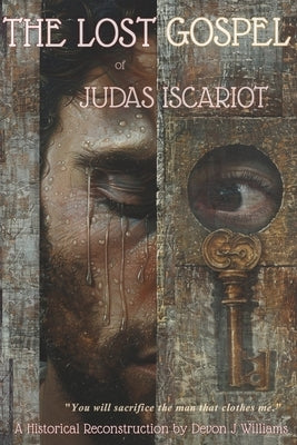 THE LOST GOSPEL of JUDAS ISCARIOT: A Historical Reconstruction by Williams, Devon J.