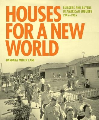 Houses for a New World: Builders and Buyers in American Suburbs, 1945 1965 by Lane, Barbara Miller