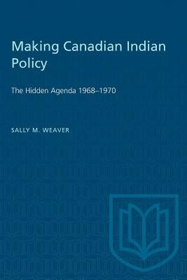 Making Canadian Indian Policy: The Hidden Agenda 1968-1970 by Weaver, Sally M.