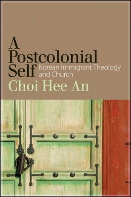 A Postcolonial Self: Korean Immigrant Theology and Church by Choi, Hee An