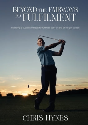 Beyond the Fairways to Fulfilment by Hynes, Chris