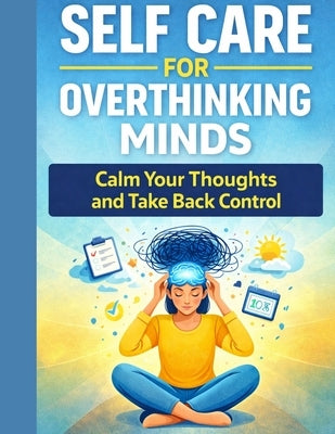 Self Care for Overthinking Minds: Calm Your Thoughts and Take Back Control by Publishing, Calm Minds