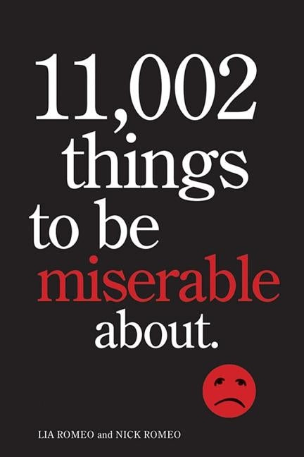 11,002 Things to Be Miserable About: The Satirical Not-So-Happy Book by Romeo, Lia