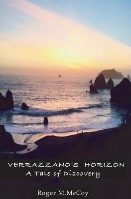 Verrazzano's Horizon: A Tale of Discovery by McCoy, Roger M.