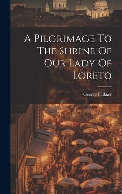 A Pilgrimage To The Shrine Of Our Lady Of Loreto by Falkner, George