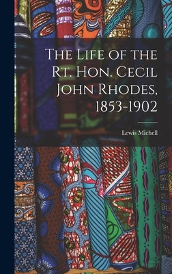 The Life of the Rt. Hon. Cecil John Rhodes, 1853-1902 by Michell, Lewis