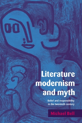 Literature, Modernism and Myth: Belief and Responsibility in the Twentieth Century by Bell, Michael