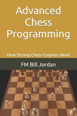 Advanced Chess Programming: How Strong Chess Engines Work by Jordan, Fm Bill
