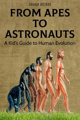 From Apes to Astronauts: A Kid's Guide to Human Evolution by Rukh, Shah