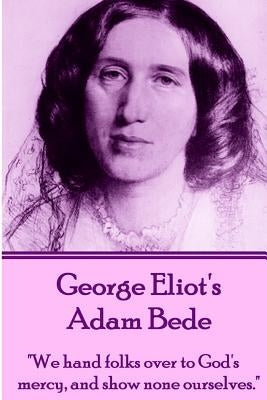 George Eliot's Adam Bede: "We hands folks over to God's mercy, and show none ourselves." by Eliot, George