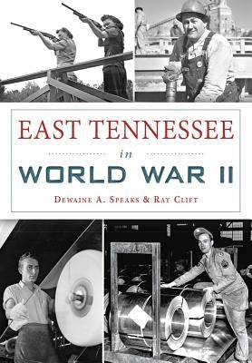 East Tennessee in World War II by Speaks, Dewaine A.