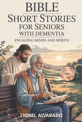 Bible Short Stories for Seniors with Dementia: Engaging Minds and Spirits by Alvarado, Lionel