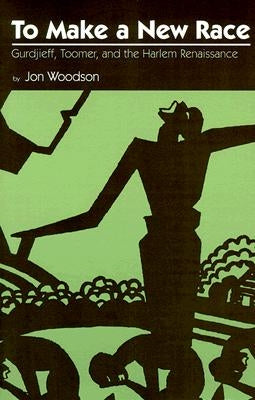 To Make a New Race: Gurdjieff, Toomer, and the Harlem Renaissance by Woodson, Jon