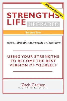 Strengths Life Upgraded, Volume Two: Take Your StrengthsFinder Results to the Next Level: USING YOUR STRENGTHS TO BECOME THE BEST VERSION OF YOURSELF by Carlsen, Zach