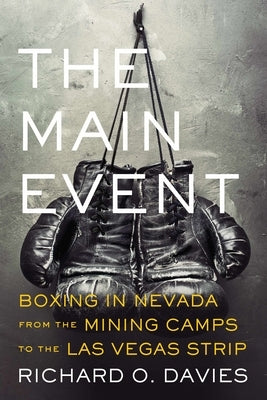 The Main Event: Boxing in Nevada from the Mining Camps to the Las Vegas Strip by Davies, Richard O.