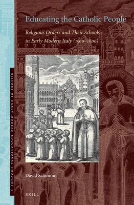 Educating the Catholic People: Religious Orders and Their Schools in Early Modern Italy (1500-1800) by Salomoni, David