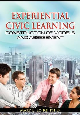 Experiential Civic Learning - Construction of Models and Assessment by Lo Re, Mary L.