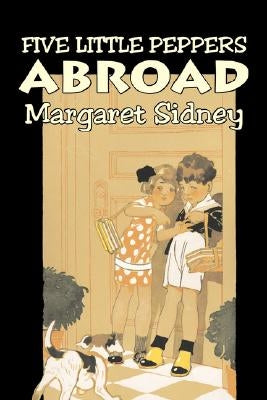 Five Little Peppers Abroad by Margaret Sidney, Fiction, Family, Action & Adventure by Sidney, Margaret