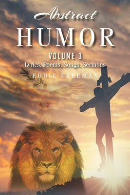 Abstract Humor: Volume 3: Lyrics, Poems, Songs, Sermons by Freeman, Eddie