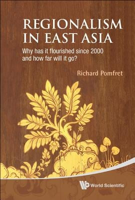 Regionalism in East Asia: Why Has It Flourished Since 2000 and How Far Will It Go? by Pomfret, Richard