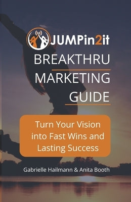 JUMPin2it! BREAKTHRU MARKETING GUIDE: Turn Your Vision into Fast Wins and Lasting Success by Booth, Anita