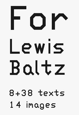 Lewis Baltz: For Lewis Baltz: 8 + 38 Texts, 14 Images by Baltz, Lewis