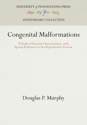Congenital Malformations: A Study of Parental Characteristics, with Special Reference to the Reproductive Process by Murphy, Douglas P.