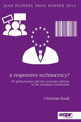 A Responsive Technocracy?: EU Politicisation and the Consumer Policies of the European Commission by Rauh, Christian