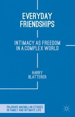 Everyday Friendships: Intimacy as Freedom in a Complex World by Blatterer, H.