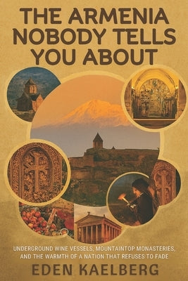 The Armenia Nobody Tells You About: Underground Wine Vessels, Mountaintop Monasteries, and the Warmth of a Nation That Refuses to Fade by Kaelberg, Eden