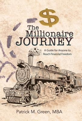 The Millionaire Journey: A Guide for Anyone to Reach Financial Freedom by Green, Mba Patrick M.