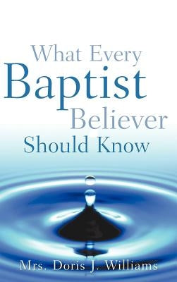 What Every Baptist Believer Should Know by Williams, Doris J.