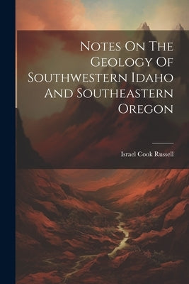 Notes On The Geology Of Southwestern Idaho And Southeastern Oregon by Russell, Israel Cook