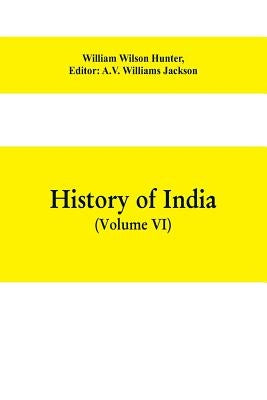 History of India (Volume VI) From the first European Settlements to the founding of the English East India Company by Wilson Hunter, William