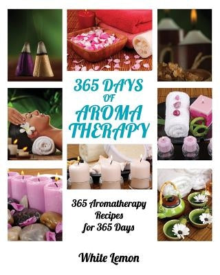 Aromatherapy: 365 Days of Aromatherapy (Aromatherapy Recipes Guide Books For Beginners and Everyone, Aromatherapy for Weight Loss, E by Lemon, White