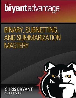 Binary, Subnetting, and Summarization Mastery by Bryant, Chris