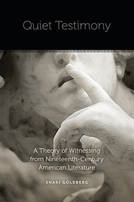 Quiet Testimony: A Theory of Witnessing from Nineteenth-Century American Literature by Goldberg, Shari