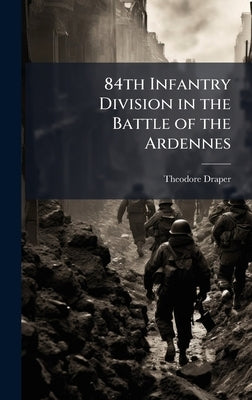 84th Infantry Division in the Battle of the Ardennes by Draper, Theodore