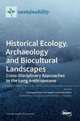 Historical Ecology, Archaeology and Biocultural Landscapes: Cross-Disciplinary Approaches to the Long Anthropocene by Bazan, Giuseppe