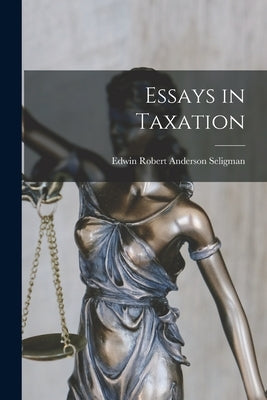 Essays in Taxation by Seligman, Edwin Robert Anderson