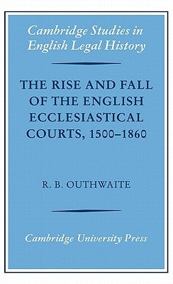 The Rise and Fall of the English Ecclesiastical Courts, 1500-1860 by Outhwaite, Richard B.