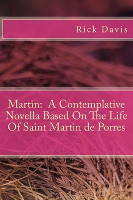 Martin: A Contemplative Novella Based On The Life Of Saint Martin de Porres by Davis, Rick
