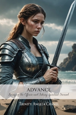 Advance: Living on the Offense and Taking Spiritual Ground by Chanel, Trinity Angela