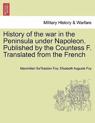 History of the war in the Peninsula under Napoleon. Published by the Countess F. Translated from the French by Foy, Maximilien Sébastien