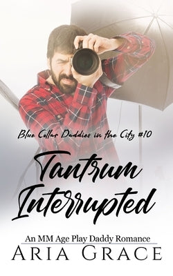 Tantrum Interrupted: An MM Age Play Daddy Romance by Grace, Aria