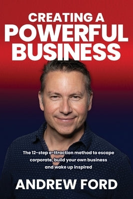 Creating a Powerful Business: The 12-Step e-ttraction method to escape corporate, build your own business and wake up inspired by Ford, Andrew Jeremy